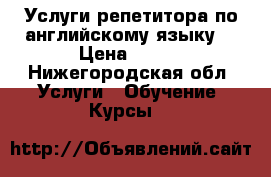 Услуги репетитора по английскому языку  › Цена ­ 350 - Нижегородская обл. Услуги » Обучение. Курсы   